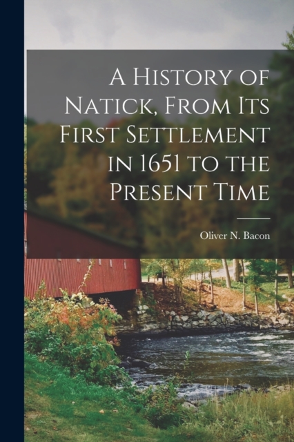 A History of Natick, From its First Settlement in 1651 to the Present Time, Paperback / softback Book