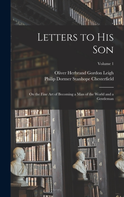 Letters to His Son : On the Fine Art of Becoming a Man of the World and a Gentleman; Volume 1, Hardback Book