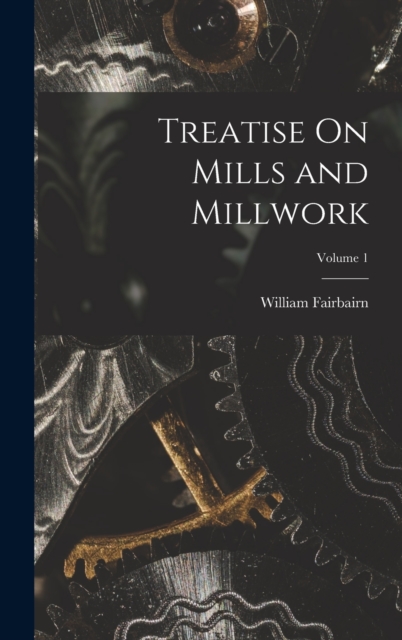 Treatise On Mills and Millwork; Volume 1, Hardback Book