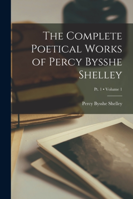 The Complete Poetical Works of Percy Bysshe Shelley; Volume 1; Pt. 1, Paperback / softback Book