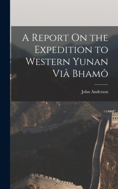A Report On the Expedition to Western Yunan Via Bhamo, Hardback Book