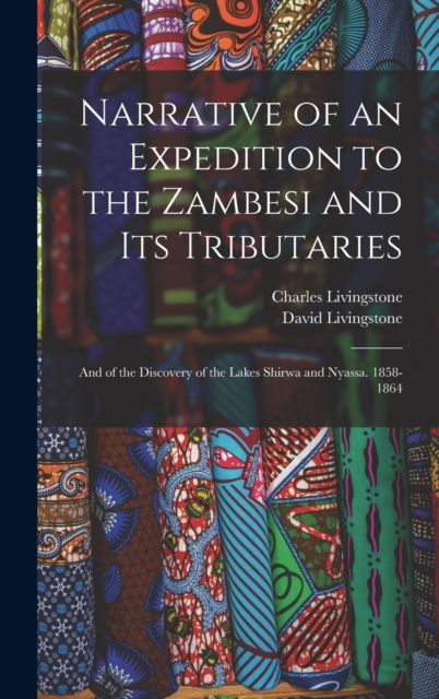 Narrative of an Expedition to the Zambesi and Its Tributaries : And of the Discovery of the Lakes Shirwa and Nyassa. 1858-1864, Hardback Book