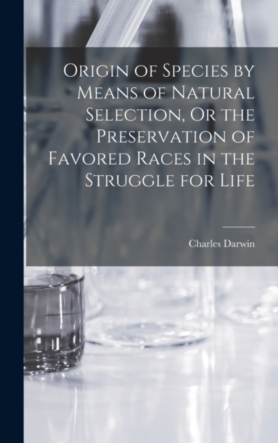 Origin of Species by Means of Natural Selection, Or the Preservation of Favored Races in the Struggle for Life, Hardback Book