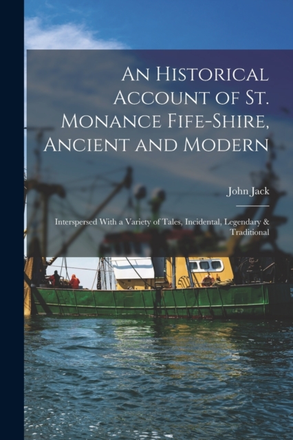 An Historical Account of St. Monance Fife-Shire, Ancient and Modern : Interspersed With a Variety of Tales, Incidental, Legendary & Traditional, Paperback / softback Book