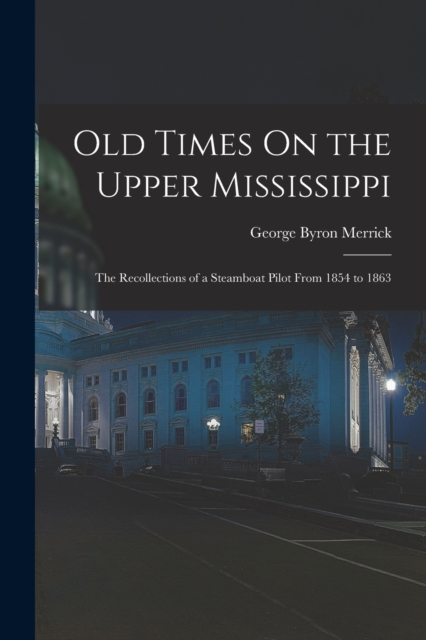 Old Times On the Upper Mississippi : The Recollections of a Steamboat Pilot From 1854 to 1863, Paperback / softback Book