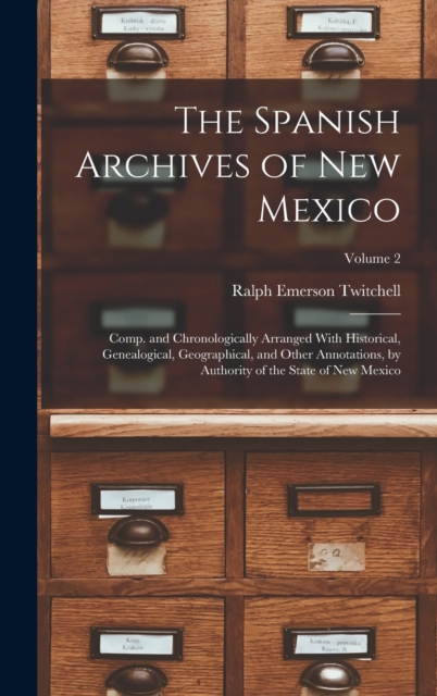 The Spanish Archives of New Mexico : Comp. and Chronologically Arranged With Historical, Genealogical, Geographical, and Other Annotations, by Authority of the State of New Mexico; Volume 2, Hardback Book