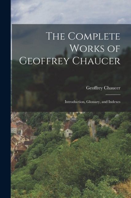 The Complete Works of Geoffrey Chaucer : Introduction, Glossary, and Indexes, Paperback Book