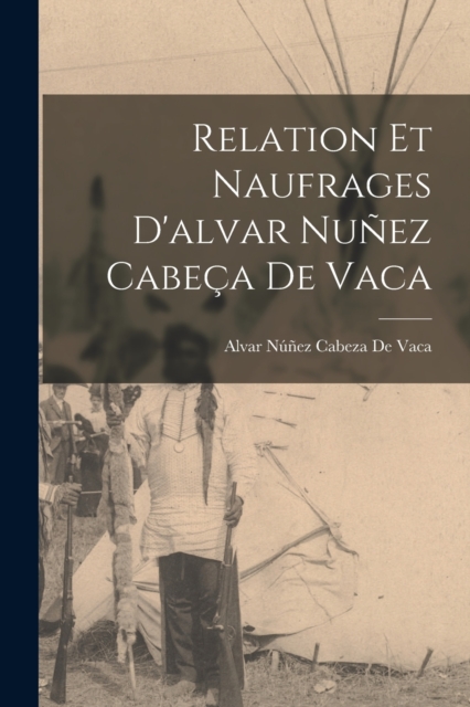 Relation Et Naufrages D'alvar Nunez Cabeca De Vaca, Paperback / softback Book