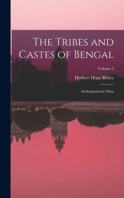 The Tribes and Castes of Bengal : Anthropometric Data; Volume 2, Hardback Book