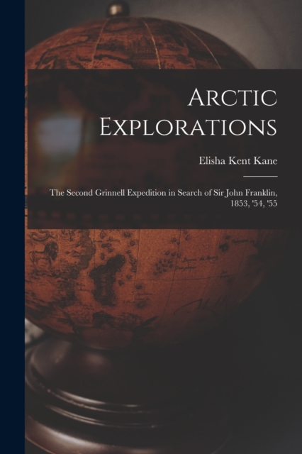 Arctic Explorations : The Second Grinnell Expedition in Search of Sir John Franklin, 1853, '54, '55, Paperback / softback Book