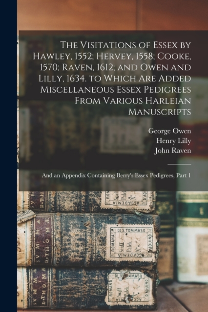 The Visitations of Essex by Hawley, 1552; Hervey, 1558; Cooke, 1570; Raven, 1612; and Owen and Lilly, 1634. to Which Are Added Miscellaneous Essex Pedigrees From Various Harleian Manuscripts : And an, Paperback / softback Book