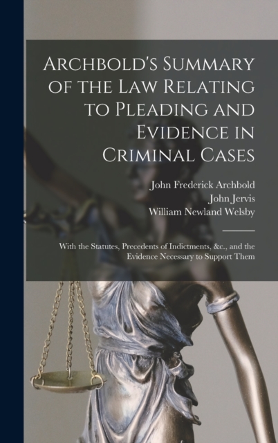 Archbold's Summary of the Law Relating to Pleading and Evidence in Criminal Cases : With the Statutes, Precedents of Indictments, &c., and the Evidence Necessary to Support Them, Hardback Book