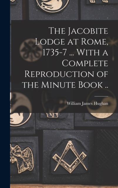 The Jacobite Lodge at Rome, 1735-7 ... With a Complete Reproduction of the Minute Book .., Hardback Book