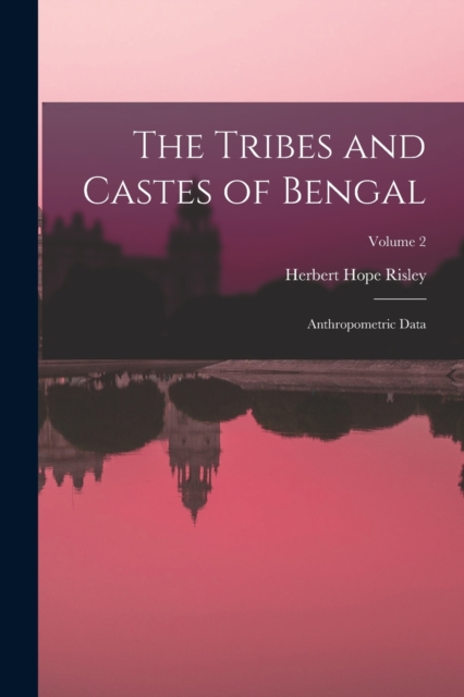 The Tribes and Castes of Bengal : Anthropometric Data; Volume 2, Paperback / softback Book