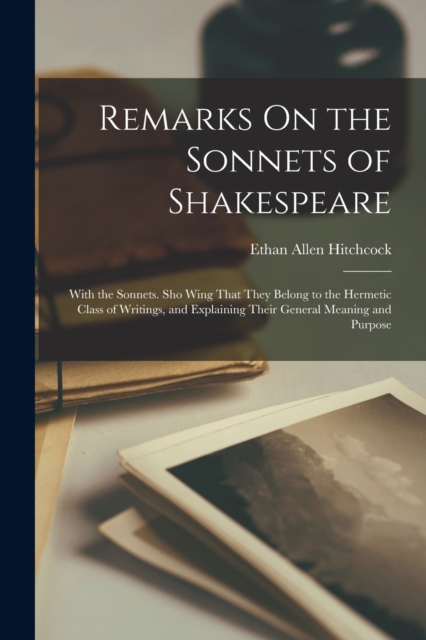 Remarks On the Sonnets of Shakespeare : With the Sonnets. Sho Wing That They Belong to the Hermetic Class of Writings, and Explaining Their General Meaning and Purpose, Paperback / softback Book
