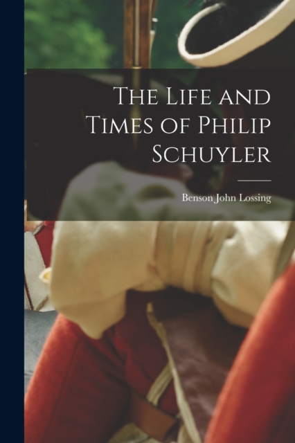 The Life and Times of Philip Schuyler, Paperback / softback Book
