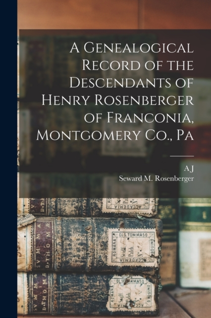 A Genealogical Record of the Descendants of Henry Rosenberger of Franconia, Montgomery Co., Pa, Paperback / softback Book
