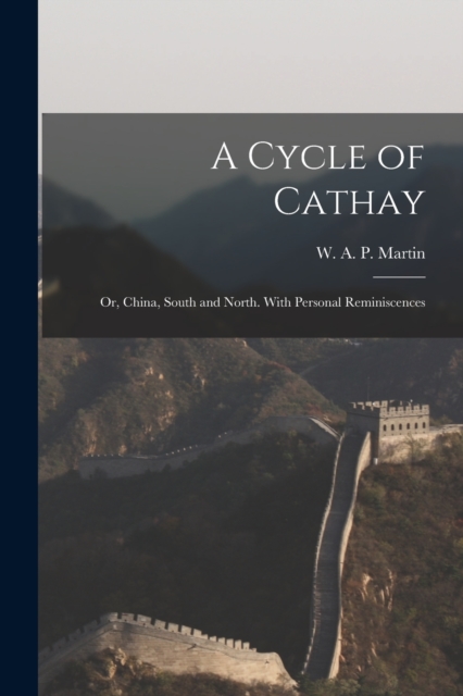 A Cycle of Cathay : Or, China, South and North. With Personal Reminiscences, Paperback / softback Book