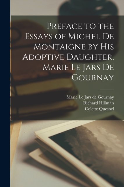 Preface to the Essays of Michel de Montaigne by his Adoptive Daughter, Marie Le Jars de Gournay, Paperback / softback Book