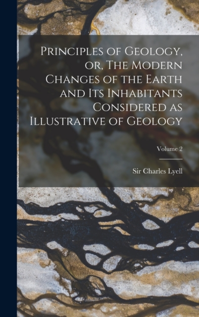 Principles of Geology, or, The Modern Changes of the Earth and its Inhabitants Considered as Illustrative of Geology; Volume 2, Hardback Book