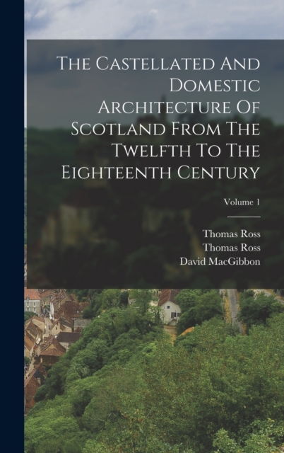 The Castellated And Domestic Architecture Of Scotland From The Twelfth To The Eighteenth Century; Volume 1, Hardback Book
