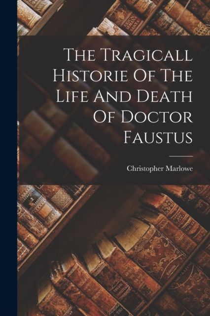 The Tragicall Historie Of The Life And Death Of Doctor Faustus, Paperback / softback Book