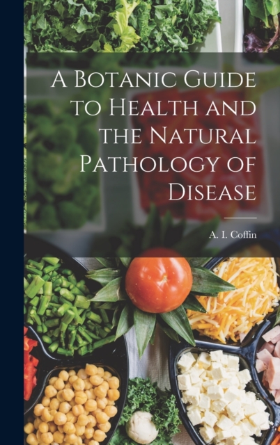 A Botanic Guide to Health and the Natural Pathology of Disease, Hardback Book