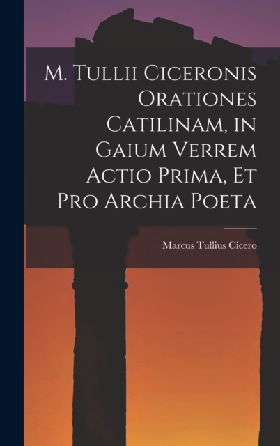 M. Tullii Ciceronis Orationes Catilinam, in Gaium Verrem Actio Prima, et pro Archia Poeta, Hardback Book