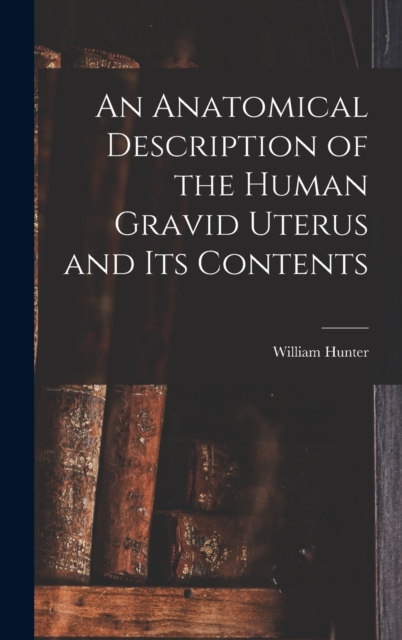 An Anatomical Description of the Human Gravid Uterus and Its Contents, Hardback Book