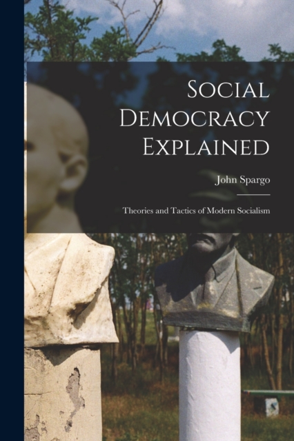 Social Democracy Explained : Theories and Tactics of Modern Socialism, Paperback / softback Book