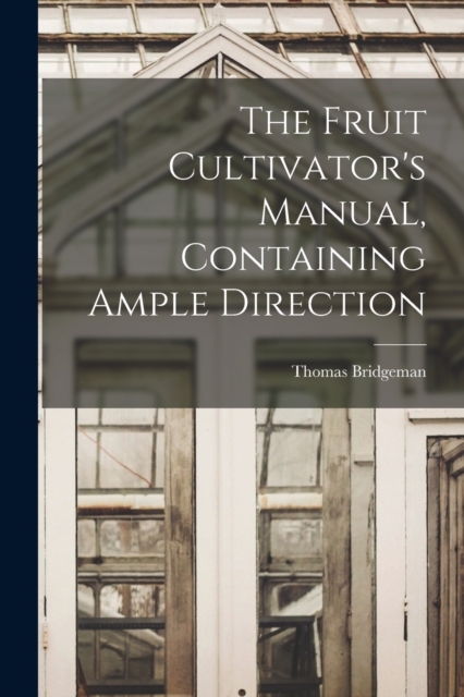 The Fruit Cultivator's Manual, Containing Ample Direction, Paperback / softback Book