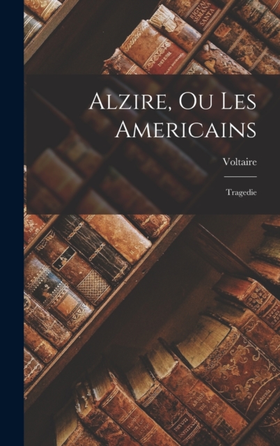 Alzire, Ou Les Americains : Tragedie, Hardback Book