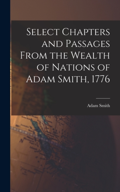 Select Chapters and Passages From the Wealth of Nations of Adam Smith, 1776, Hardback Book