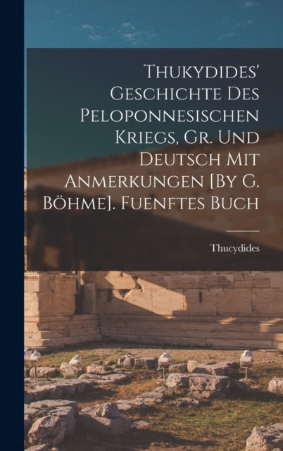 Thukydides' Geschichte Des Peloponnesischen Kriegs, Gr. Und Deutsch Mit Anmerkungen [By G. Bohme]. Fuenftes Buch, Hardback Book