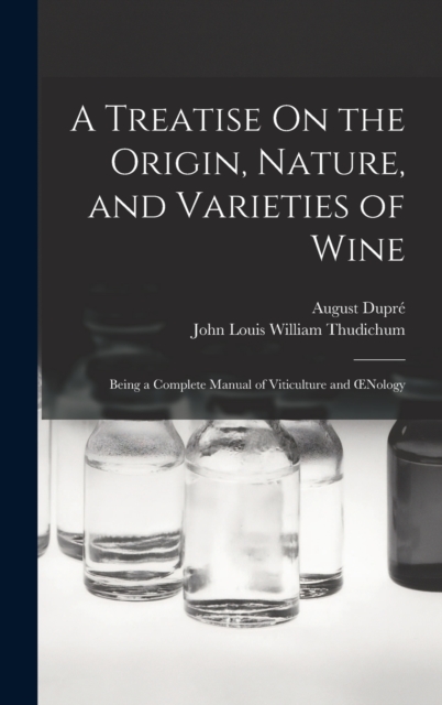 A Treatise On the Origin, Nature, and Varieties of Wine : Being a Complete Manual of Viticulture and OEnology, Hardback Book