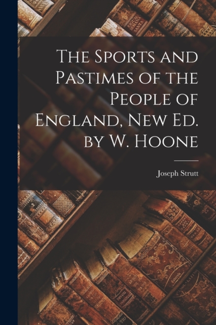 The Sports and Pastimes of the People of England, New Ed. by W. Hoone, Paperback / softback Book