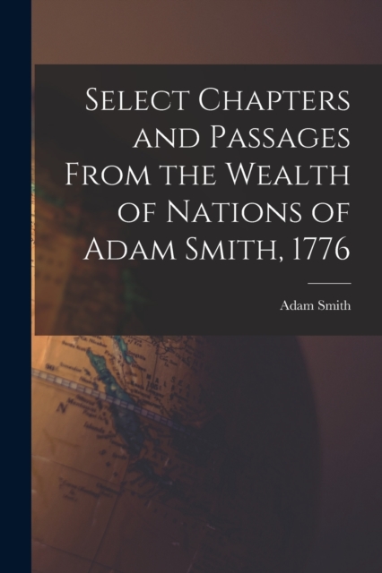 Select Chapters and Passages From the Wealth of Nations of Adam Smith, 1776, Paperback / softback Book