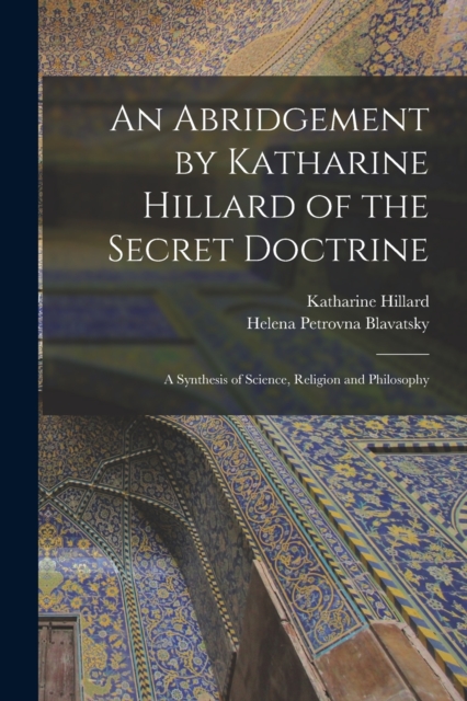 An Abridgement by Katharine Hillard of the Secret Doctrine : A Synthesis of Science, Religion and Philosophy, Paperback / softback Book