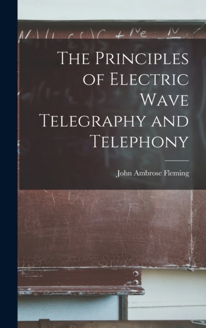 The Principles of Electric Wave Telegraphy and Telephony, Hardback Book