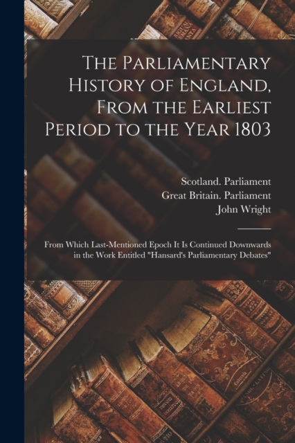 The Parliamentary History of England, From the Earliest Period to the Year 1803 : From Which Last-Mentioned Epoch It Is Continued Downwards in the Work Entitled "Hansard's Parliamentary Debates", Paperback / softback Book
