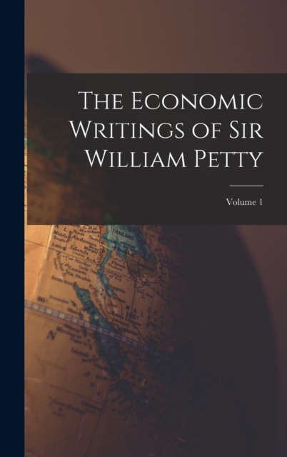 The Economic Writings of Sir William Petty; Volume 1, Hardback Book