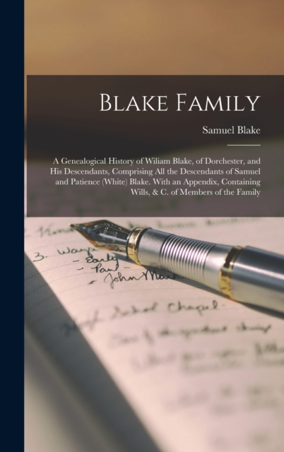 Blake Family : A Genealogical History of Wiliam Blake, of Dorchester, and His Descendants, Comprising All the Descendants of Samuel and Patience (White) Blake. With an Appendix, Containing Wills, & C., Hardback Book