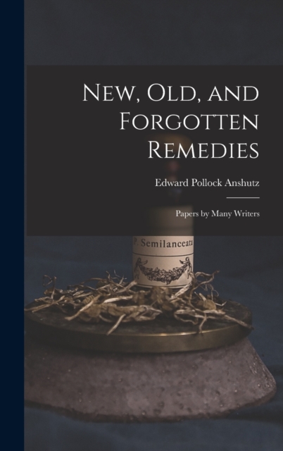New, Old, and Forgotten Remedies : Papers by Many Writers, Hardback Book