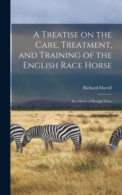 A Treatise on the Care, Treatment, and Training of the English Race Horse : In a Series of Rough Notes, Hardback Book