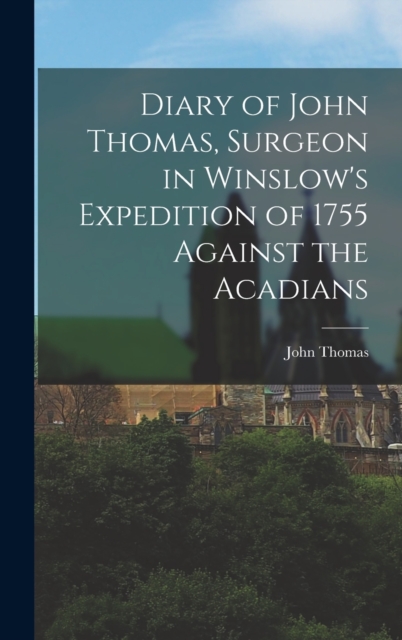 Diary of John Thomas, Surgeon in Winslow's Expedition of 1755 Against the Acadians, Hardback Book