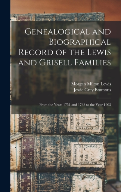 Genealogical and Biographical Record of the Lewis and Grisell Families : From the Years 1751 and 1763 to the Year 1903, Hardback Book