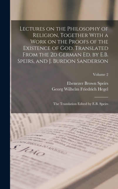 Lectures on the Philosophy of Religion, Together With a Work on the Proofs of the Existence of God. Translated From the 2d German ed. by E.B. Speirs, and J. Burdon Sanderson : The Translation Edited b, Hardback Book