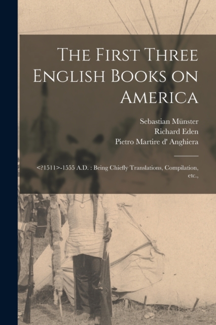 The First Three English Books on America : -1555 A.D.: Being Chiefly Translations, Compilation, etc.,, Paperback / softback Book