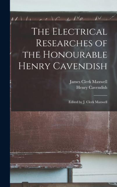 The Electrical Researches of the Honourable Henry Cavendish; Edited by J. Clerk Maxwell, Hardback Book
