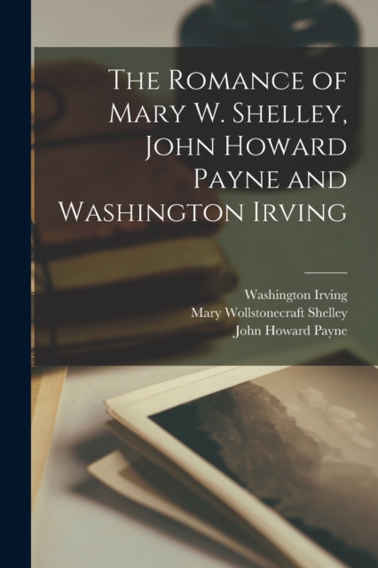 The Romance of Mary W. Shelley, John Howard Payne and Washington Irving, Paperback / softback Book